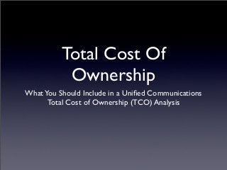Total Cost Of
           Ownership
What You Should Include in a Uniﬁed Communications
      Total Cost of Ownership (TCO) Analysis
 