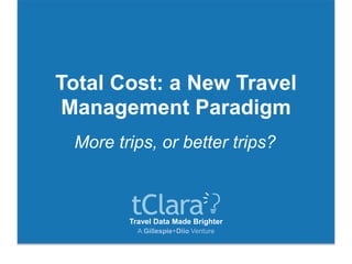 Travel Data Made Brighter
A Gillespie+Diio Venture
Total Cost: a New Travel
Management Paradigm
More trips, or better trips?
 