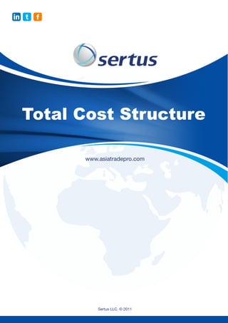 in t   f




  Total Cost Structure

           www.asiatradepro.com




               Sertus LLC. © 2011
 