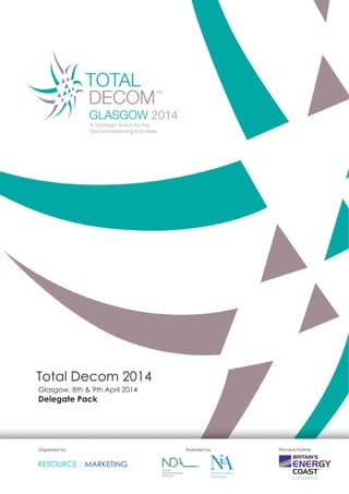 Delegate Pack
Total Decom 2014
Glasgow, 8th & 9th April 2014
Organised by Endorsed by Principal Partner
Nuclear Industry
Association
 