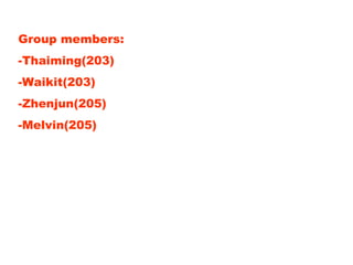 Group members: -Thaiming(203) -Waikit(203) -Zhenjun(205) -Melvin(205) 