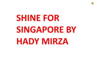SHINE FOR
SINGAPORE BY
HADY MIRZA
 