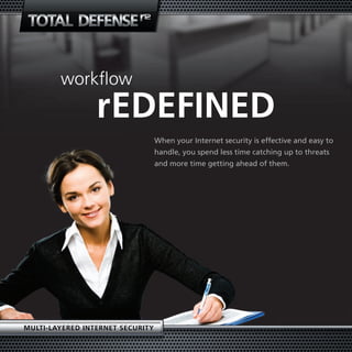 workflow
                 redefIned
                                  When your Internet security is effective and easy to
                                  handle, you spend less time catching up to threats
                                  and more time getting ahead of them.




MultI-layered Internet securIty
 