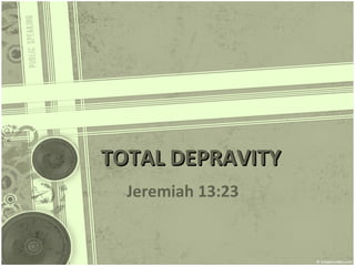 TOTAL DEPRAVITY Jeremiah 13:23 
