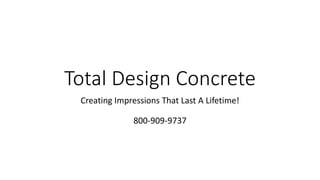 Total Design Concrete
Creating Impressions That Last A Lifetime!
800-909-9737
 