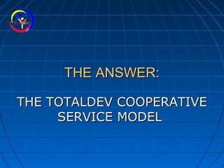 THE ANSWER:THE ANSWER:
THE TOTALDEV COOPERATIVETHE TOTALDEV COOPERATIVE
SERVICE MODELSERVICE MODEL
 