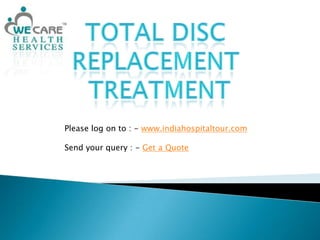 Total Disc  Replacement  Treatment Please log on to : - www.indiahospitaltour.com Send your query : - Get a Quote 