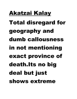 Akatzai Kalay
Total disregard for
geography and
dumb callousness
in not mentioning
exact province of
death.Its no big
deal but just
shows extreme
 