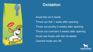 Oxidation
Avoid fish oil in foods
Throw our fish 1 week after opening
Throw out poultry 2 weeks after opening
Throw out ruminant 3 weeks after opening
Avoid raw foods with fish oil added
Canned foods are OK
 