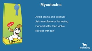 Mycotoxins
Avoid grains and peanuts
Ask manufacturer for testing
Canned safer than kibble
No fear with raw
 