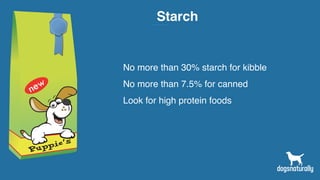 Starch
No more than 30% starch for kibble
No more than 7.5% for canned
Look for high protein foods
 