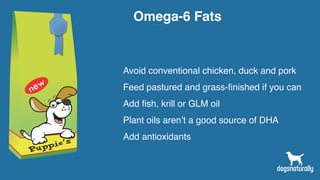 Omega-6 Fats
Avoid conventional chicken, duck and pork
Feed pastured and grass-finished if you can
Add fish, krill or GLM oil
Plant oils aren’t a good source of DHA
Add antioxidants
 