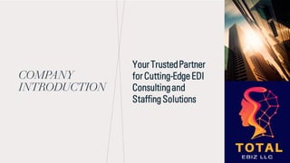 COMPANY
INTRODUCTION
Your TrustedPartner
for Cutting-Edge EDI
Consultingand
Staffing Solutions
 