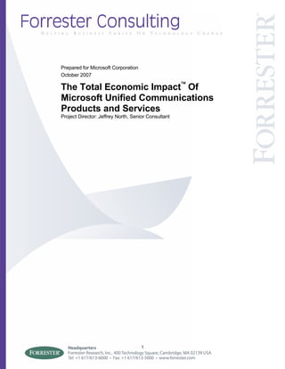 Prepared for Microsoft Corporation
October 2007

The Total Economic Impact™ Of
Microsoft Unified Communications
Products and Services
Project Director: Jeffrey North, Senior Consultant




                                     1
 