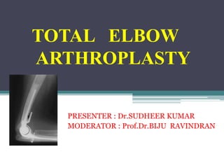 TOTAL ELBOW 
ARTHROPLASTY 
PRESENTER : Dr.SUDHEER KUMAR 
MODERATOR : Prof.Dr.BIJU RAVINDRAN 
 