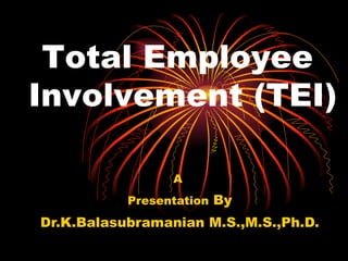 A  Presentation  By Dr.K.Balasubramanian M.S.,M.S.,Ph.D. Total Employee  Involvement (TEI) 