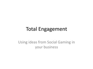 Total Engagement

Using ideas from Social Gaming in
          your business
 