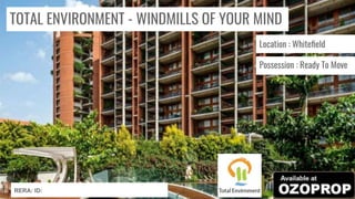 TOTAL ENVIRONMENT - WINDMILLS OF YOUR MIND
Location : Whiteﬁeld
Possession : Ready To Move
RERA: ID:
 