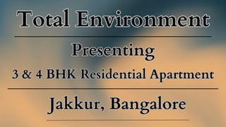 Total Environment
Total Environment
Jakkur, Bangalore
Jakkur, Bangalore
Presenting
Presenting
3 & 4 BHK Residential Apartment
3 & 4 BHK Residential Apartment
 