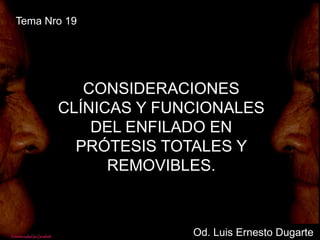 Tema Nro 19
Od. Luis Ernesto Dugarte
CONSIDERACIONES
CLÍNICAS Y FUNCIONALES
DEL ENFILADO EN
PRÓTESIS TOTALES Y
REMOVIBLES.
 