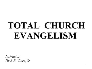 TOTAL  CHURCH EVANGELISM  Instructor Dr A.B. Vines, Sr  