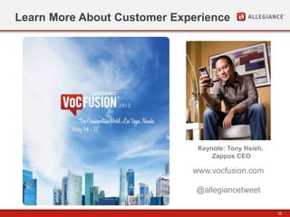 58
Learn More About Customer Experience
Keynote: Tony Hsieh,
Zappos CEO
www.vocfusion.com
@allegiancetweet
 