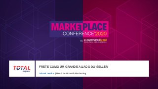 FRETE COMO UM GRANDE ALIADO DO SELLER
MARCA
AQUI
Johnni Lemke | Head de Growth Marketing
 