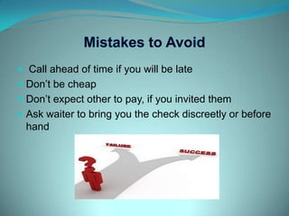 Mistakes to Avoid Call ahead of time if you will be lateDon’t be cheapDon’t expect other to pay, if you invited themAsk waiter to bring you the check discreetly or before hand