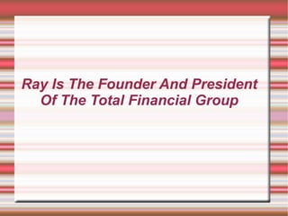 Ray Is The Founder And President
Of The Total Financial Group

 