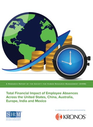 A R e s e a rch R e por t b y the Soci e t y for Huma n R e source M anagement (SHRM) 
Total Financial Impact of Employee Absences 
Across the United States, China, Australia, 
Europe, India and Mexico 
In collaboration with and commissioned by 
 