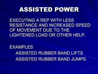 ASSISTED POWER EXECUTING A REP WITH LESS RESISTANCE AND INCREASED SPEED OF MOVEMENT DUE TO THE LIGHTENED LOAD OR OTHER HELP. EXAMPLES ASSISTED RUBBER BAND LIFTS ASSISTED RUBBER BAND JUMPS  