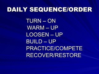 DAILY SEQUENCE/ORDER TURN – ON WARM – UP LOOSEN – UP BUILD – UP PRACTICE/COMPETE RECOVER/RESTORE 