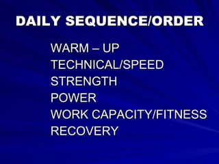 DAILY SEQUENCE/ORDER WARM – UP TECHNICAL/SPEED STRENGTH POWER WORK CAPACITY/FITNESS RECOVERY 