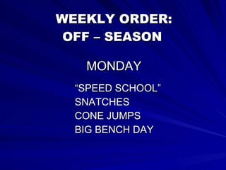 WEEKLY ORDER: OFF – SEASON   MONDAY “SPEED SCHOOL” SNATCHES CONE JUMPS BIG BENCH DAY 