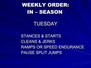 WEEKLY ORDER: IN – SEASON   TUESDAY STANCES & STARTS CLEANS & JERKS RAMPS OR SPEED ENDURANCE PAUSE SPLIT JUMPS 