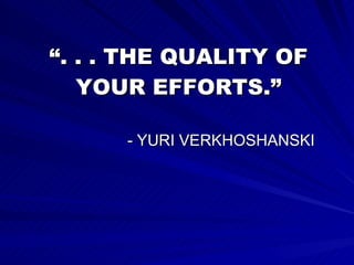 “ . . . THE QUALITY OF YOUR EFFORTS.” - YURI VERKHOSHANSKI 