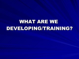 WHAT ARE WE  DEVELOPING/TRAINING? 