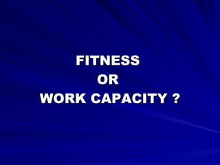 FITNESS  OR  WORK CAPACITY ? 