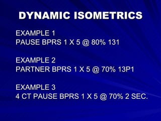 DYNAMIC ISOMETRICS EXAMPLE 1 PAUSE BPRS 1 X 5 @ 80% 131 EXAMPLE 2 PARTNER BPRS 1 X 5 @ 70% 13P1 EXAMPLE 3 4 CT PAUSE BPRS 1 X 5 @ 70% 2 SEC. 