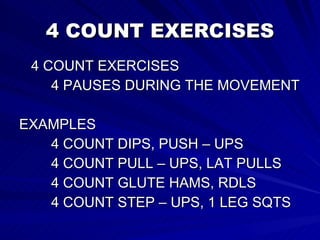 4 COUNT EXERCISES 4 COUNT EXERCISES 4 PAUSES DURING THE MOVEMENT EXAMPLES 4 COUNT DIPS, PUSH – UPS 4 COUNT PULL – UPS, LAT PULLS 4 COUNT GLUTE HAMS, RDLS 4 COUNT STEP – UPS, 1 LEG SQTS 