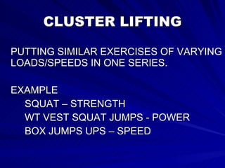 CLUSTER LIFTING PUTTING SIMILAR EXERCISES OF VARYING LOADS/SPEEDS IN ONE SERIES. EXAMPLE SQUAT – STRENGTH WT VEST SQUAT JUMPS - POWER BOX JUMPS UPS – SPEED  