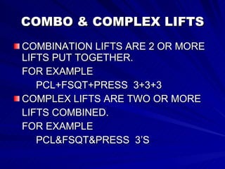 COMBO & COMPLEX LIFTS COMBINATION LIFTS ARE 2 OR MORE LIFTS PUT TOGETHER.  FOR EXAMPLE PCL+FSQT+PRESS  3+3+3 COMPLEX LIFTS ARE TWO OR MORE LIFTS COMBINED. FOR EXAMPLE PCL&FSQT&PRESS  3’S 