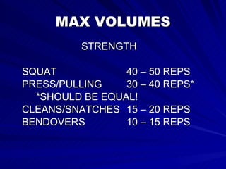 MAX VOLUMES STRENGTH SQUAT 40 – 50 REPS PRESS/PULLING 30 – 40 REPS* *SHOULD BE EQUAL! CLEANS/SNATCHES 15 – 20 REPS BENDOVERS 10 – 15 REPS 