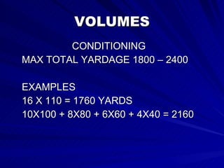 VOLUMES   CONDITIONING MAX TOTAL YARDAGE 1800 – 2400 EXAMPLES 16 X 110 = 1760 YARDS 10X100 + 8X80 + 6X60 + 4X40 = 2160  