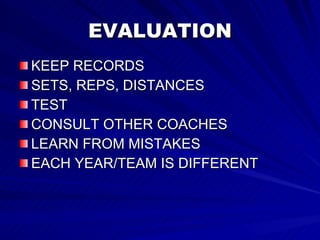 EVALUATION KEEP RECORDS SETS, REPS, DISTANCES TEST CONSULT OTHER COACHES LEARN FROM MISTAKES EACH YEAR/TEAM IS DIFFERENT 