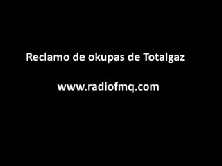 Reclamo de okupas de Totalgaz www.radiofmq.com 