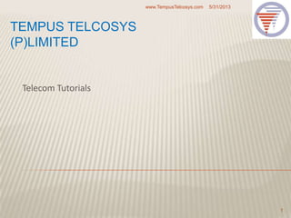 TEMPUS TELCOSYS
(P)LIMITED
Telecom Tutorials
5/31/2013www.TempusTelcosys.com
1
 