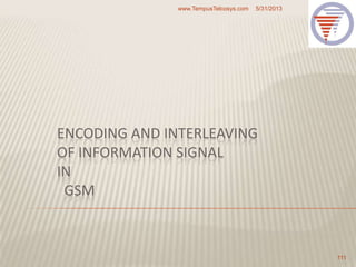 ENCODING AND INTERLEAVING
OF INFORMATION SIGNAL
IN
GSM
5/31/2013www.TempusTelcosys.com
111
 
