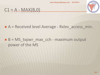 C1 = A - MAX(B,0)
 A = Received level Average - Rxlev_access_min.
 B = MS_txpwr_max_cch - maximum output
power of the MS
5/31/2013www.TempusTelcosys.com
201
 
