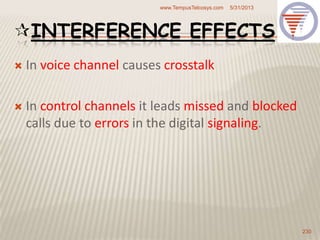 INTERFERENCE EFFECTS :
 In voice channel causes crosstalk
 In control channels it leads missed and blocked
calls due to errors in the digital signaling.
5/31/2013www.TempusTelcosys.com
230
 